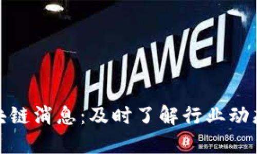 全国最新区块链消息：及时了解行业动态与发展趋势