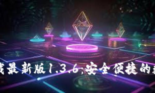 从TP钱包官网下载最新版1.3.6：安全便捷的数字资产管理神器