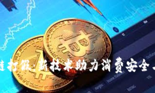 区块链打假：新技术助力消费安全与诚信