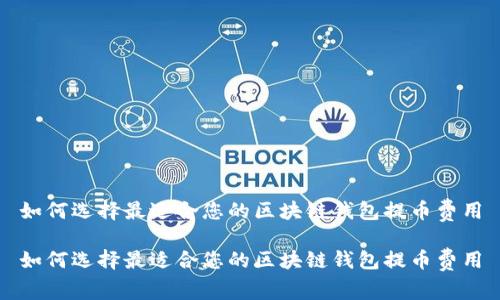 如何选择最适合您的区块链钱包提币费用

如何选择最适合您的区块链钱包提币费用