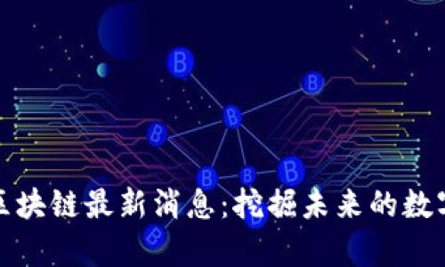 小蚁区块链最新消息：挖掘未来的数字财富