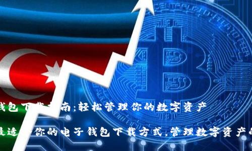 电子钱包下载指南：轻松管理你的数字资产

探索最适合你的电子钱包下载方式，管理数字资产的利器