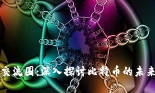 区块链交流圈：深入探讨比特币的未来与发展
