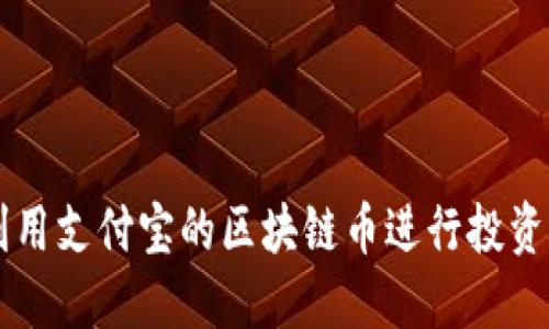 如何利用支付宝的区块链币进行投资和交易