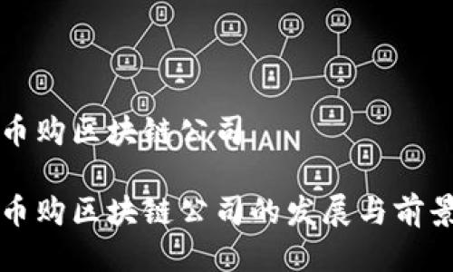 河北币购区块链公司

河北币购区块链公司的发展与前景分析