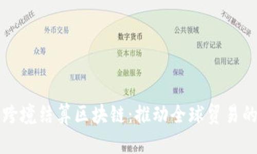 人民币跨境结算区块链：推动全球贸易的新动力