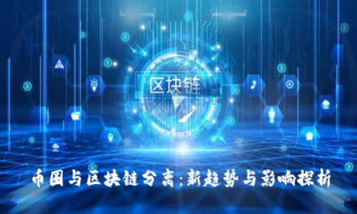 币圈与区块链分离：新趋势与影响探析