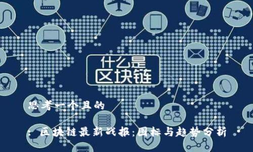 思考一个且的

: 区块链最新战报：图标与趋势分析