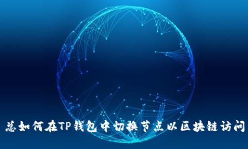 总如何在TP钱包中切换节点以区块链访问