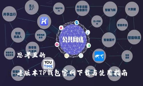 思考且的

老版本TP钱包官网下载与使用指南