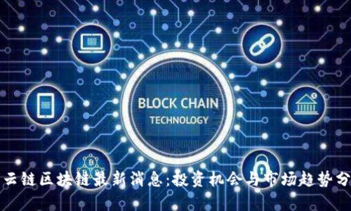 积云链区块链最新消息：投资机会与市场趋势分析