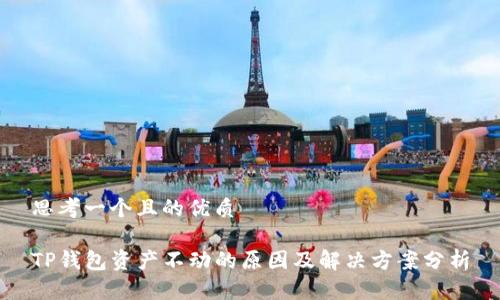 思考一个且的优质

TP钱包资产不动的原因及解决方案分析