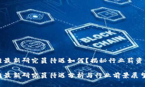区块链最新研究员待遇如何？揭秘行业薪资的真相

区块链最新研究员待遇分析与行业前景展望