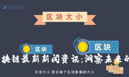 2023年区块链最新新闻资讯：洞察未来的科技趋势