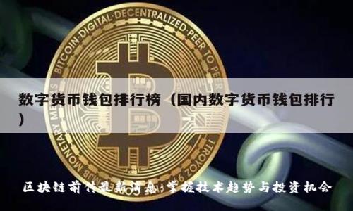 区块链前传最新消息：掌握技术趋势与投资机会
