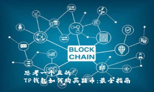 思考一个且的  
TP钱包如何购买猪币：最全指南