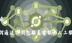 优质如何通过TP钱包联系客服的人工服务