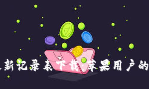 区块链最新记录表下载：苹果用户的完整指南