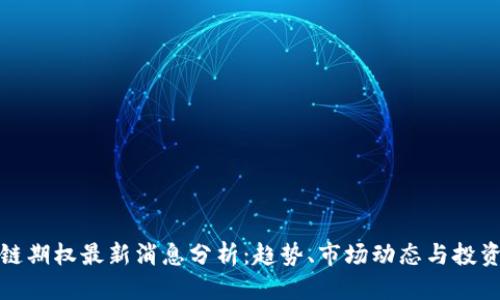 优质
区块链期权最新消息分析：趋势、市场动态与投资策略