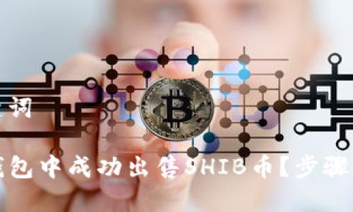 思考和关键词

如何在TP钱包中成功出售SHIB币？步骤与技巧详解