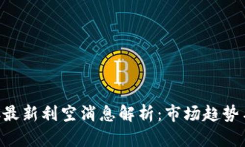 区块链BTC最新利空消息解析：市场趋势与投资策略