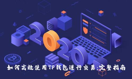如何高效使用TP钱包进行交易：完整指南