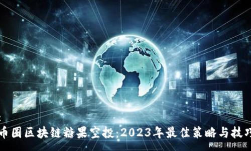 :  
币圈区块链糖果空投：2023年最佳策略与技巧
