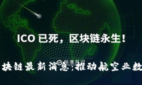 民航局区块链最新消息：推动航空业数字化转型