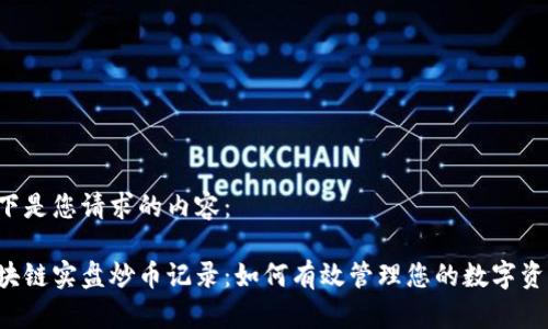 以下是您请求的内容：

区块链实盘炒币记录：如何有效管理您的数字资产？