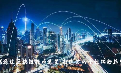 如何通过区块链持币追星，打造你的个性化粉丝生态