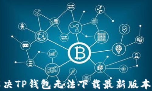 
如何解决TP钱包无法下载最新版本的问题