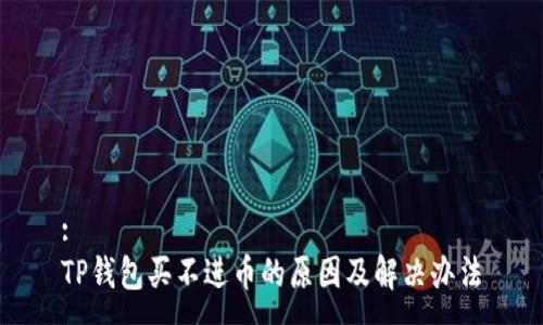 :
TP钱包买不进币的原因及解决办法