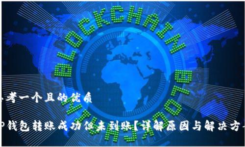 思考一个且的优质

TP钱包转账成功但未到账？详解原因与解决方案
