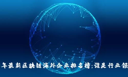 2023年最新区块链海外企业排名榜：谁是行业领军者？