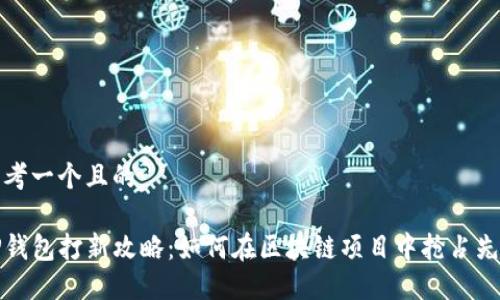 思考一个且的

TP钱包打新攻略：如何在区块链项目中抢占先机