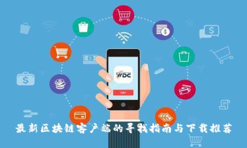 最新区块链客户端的寻找指南与下载推荐