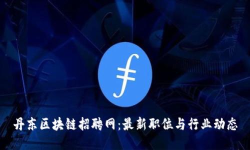 丹东区块链招聘网：最新职位与行业动态