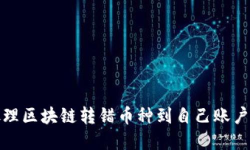 如何处理区块链转错币种到自己账户的情况