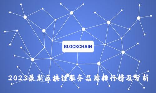 2023最新区块链服务品牌排行榜及分析