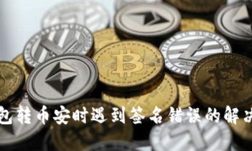 TP钱包转币安时遇到签名错误的解决方法