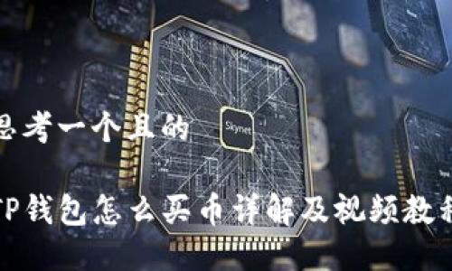 思考一个且的

TP钱包怎么买币详解及视频教程