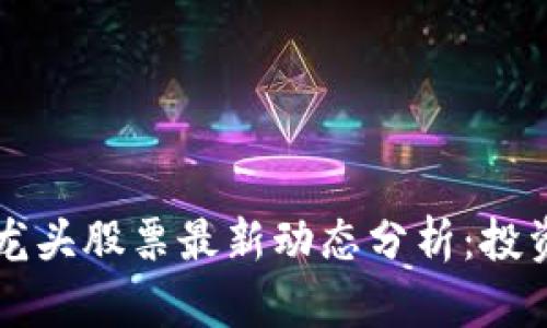 区块链龙头股票最新动态分析：投资者必看