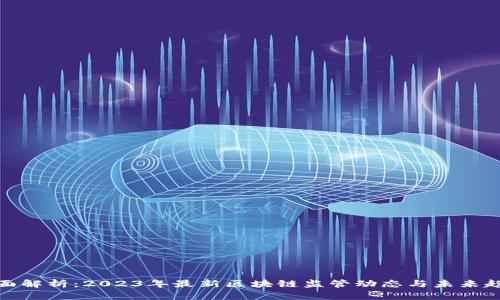 全面解析：2023年最新区块链监管动态与未来趋势
