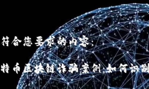 以下是符合您要求的内容：

揭露比特币区块链诈骗案例：如何识别和预防