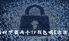 一个手机能同时下载两个TP钱包吗？方法与技巧大