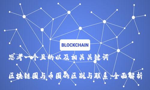 思考一个且的以及相关关键词

区块链圈与币圈的区别与联系：全面解析