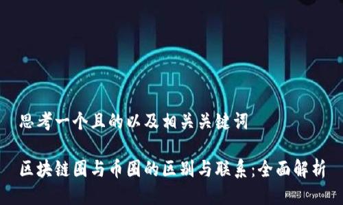 思考一个且的以及相关关键词

区块链圈与币圈的区别与联系：全面解析