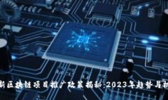 最新区块链项目推广政策揭秘：2023年趋势与机遇