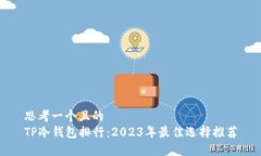 思考一个且的  TP冷钱包排行：2023年最佳选择推荐
