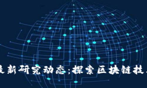 四川区块链最新研究动态：探索区块链技术的未来潜力